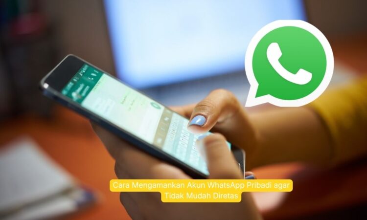 Cara Mengamankan Akun WhatsApp Pribadi agar Tidak Mudah Diretas